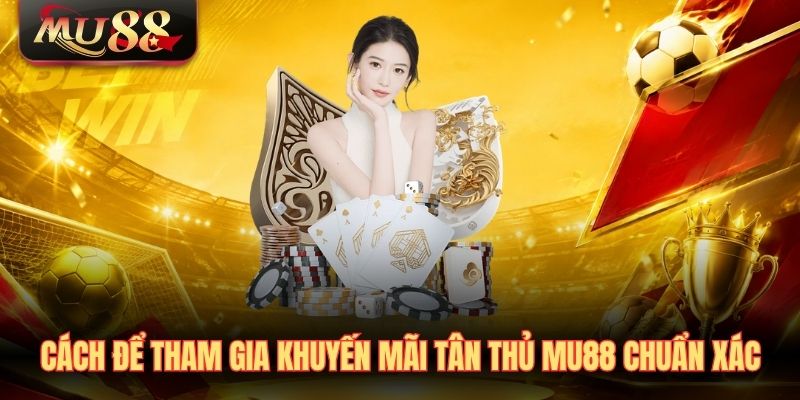 Cách để tham gia khuyến mãi tân thủ MU88 chuẩn xác