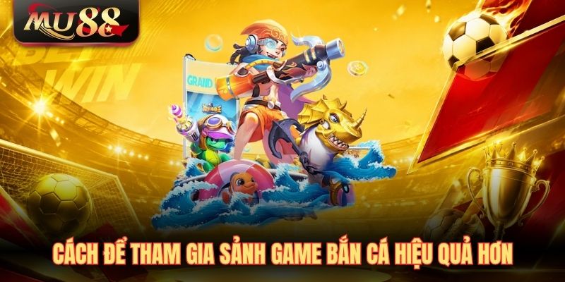 cach-de-tham-gia-sanh-game-ban-ca-cua-mu88-hieu-qua-hon Cách để tham gia sảnh game bắn cá của MU88 hiệu quả hơn