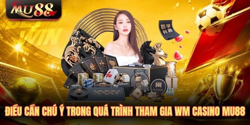 dieu-can-chu-y-trong-qua-trinh-tham-gia-wm-casino-mu88 Điều cần chú ý trong quá trình tham gia WM Casino MU88